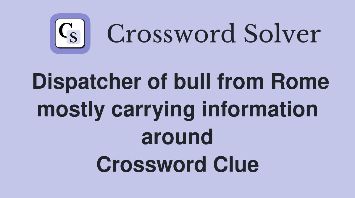 Dispatcher of bull from Rome mostly carrying information around Crossword Clue