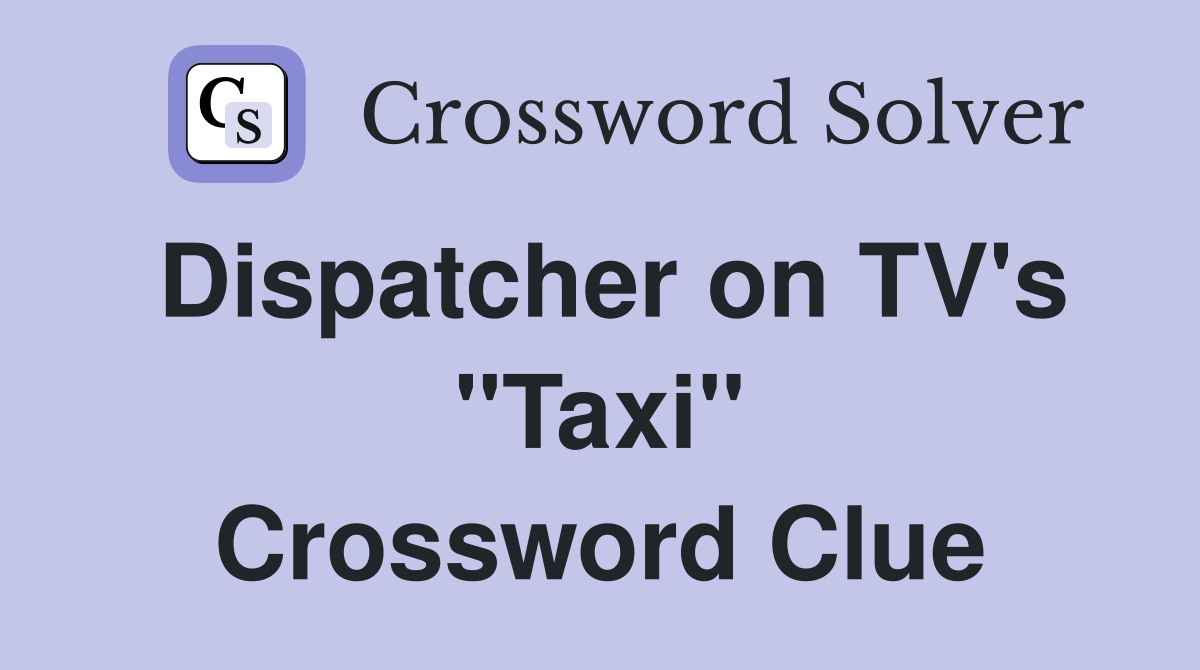 Dispatcher on TV's "Taxi" Crossword Clue
