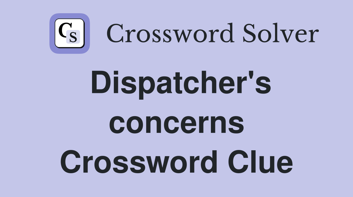 Dispatcher's concerns Crossword Clue