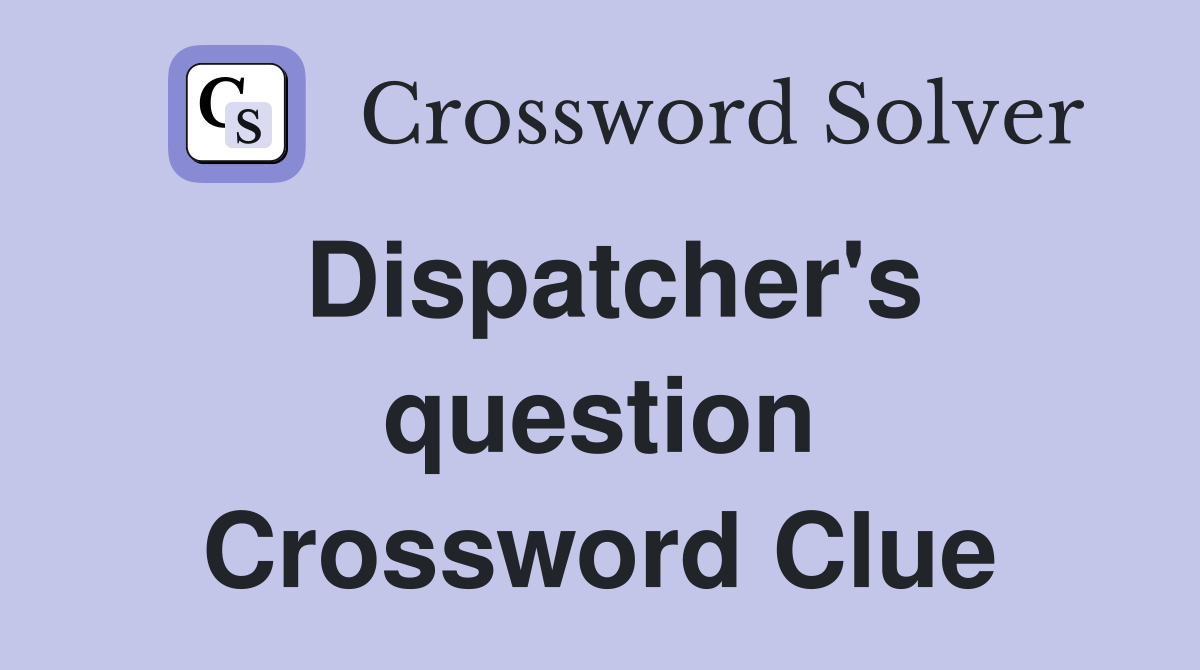 Dispatcher's question Crossword Clue