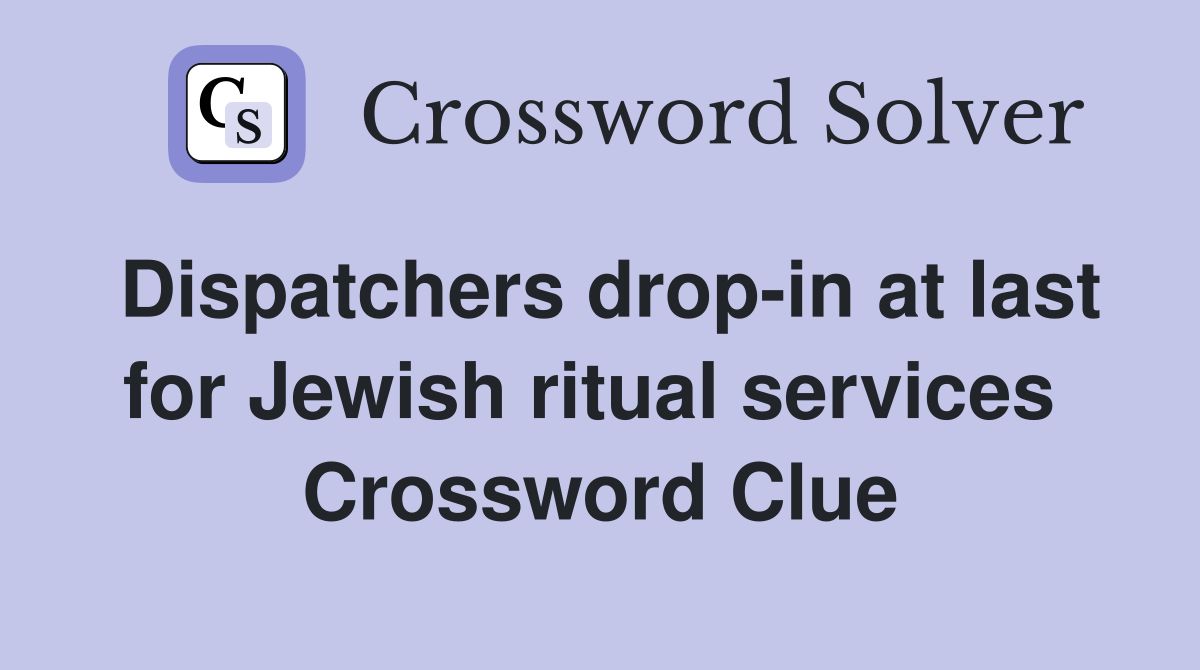 Dispatchers drop-in at last for Jewish ritual services  Crossword Clue