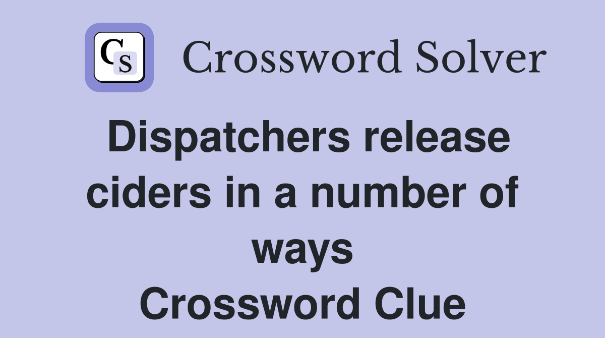 Dispatchers release ciders in a number of ways Crossword Clue