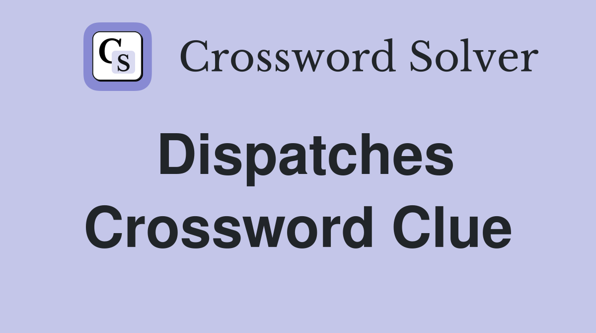 Dispatches Crossword Clue