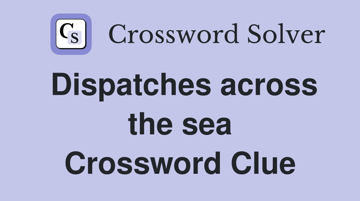 Dispatches across the sea Crossword Clue
