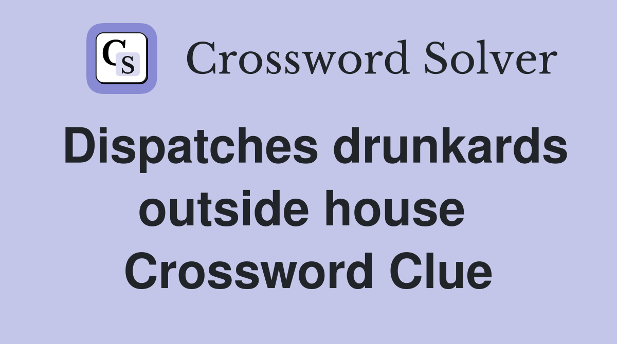 Dispatches drunkards outside house  Crossword Clue