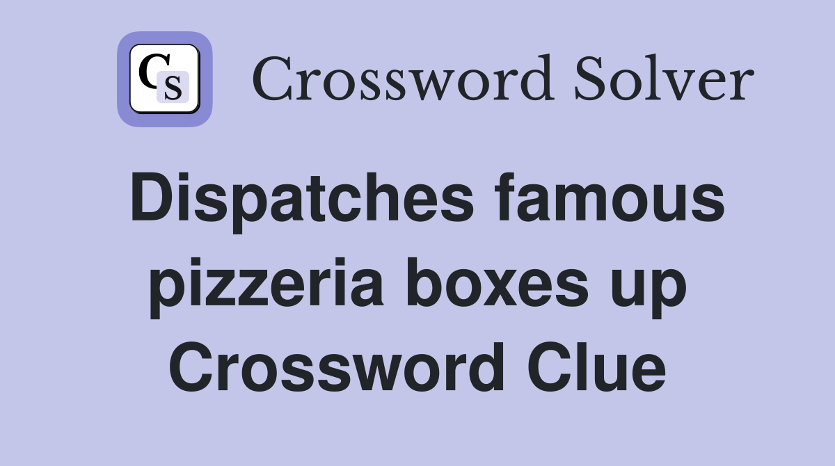 Dispatches famous pizzeria boxes up Crossword Clue