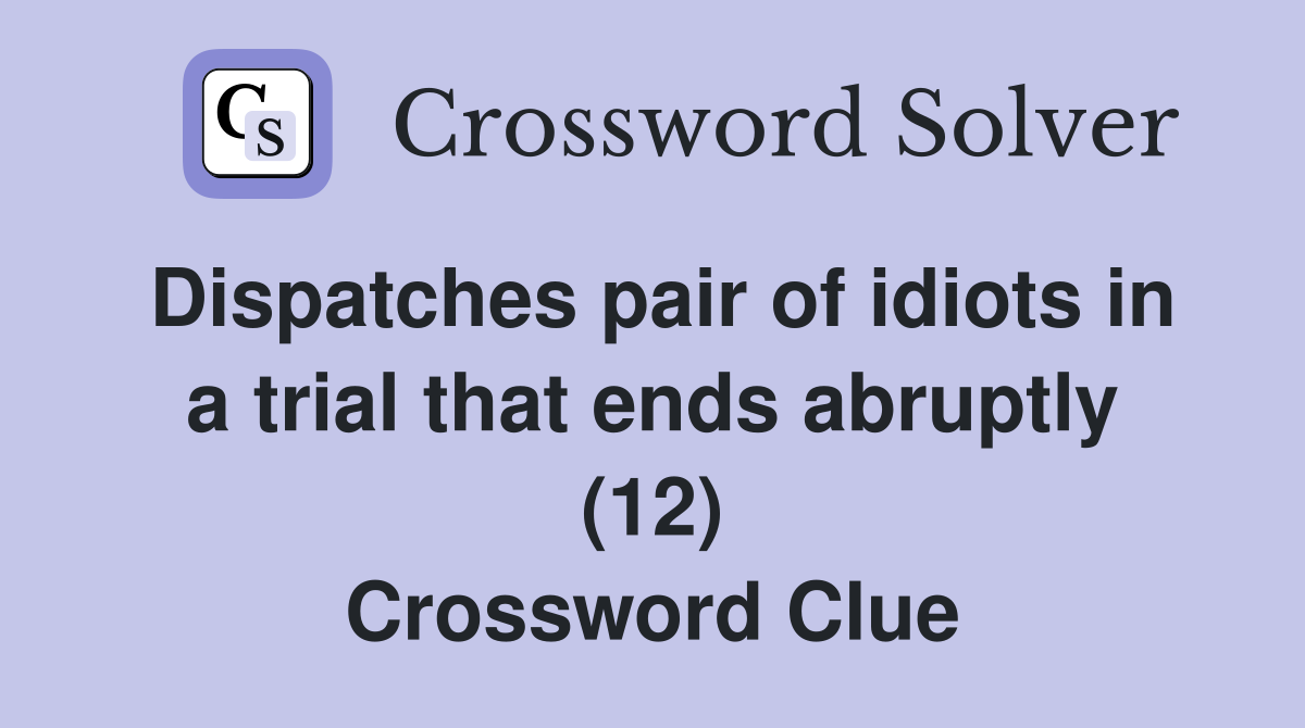 Dispatches pair of idiots in a trial that ends abruptly (12) Crossword Clue