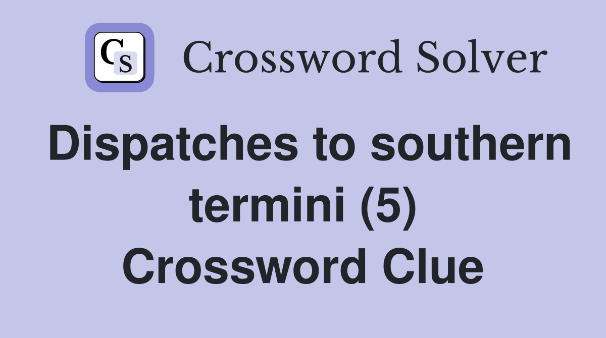 Dispatches to southern termini (5) Crossword Clue