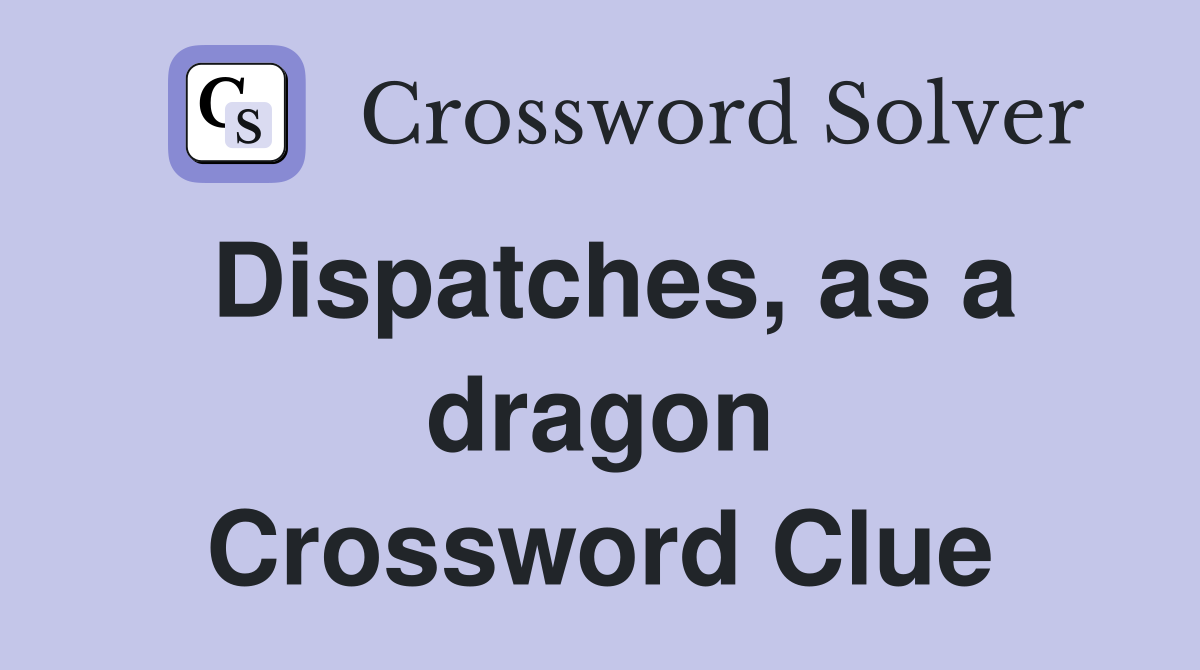 Dispatches, as a dragon Crossword Clue