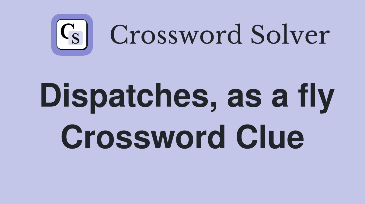 Dispatches, as a fly Crossword Clue