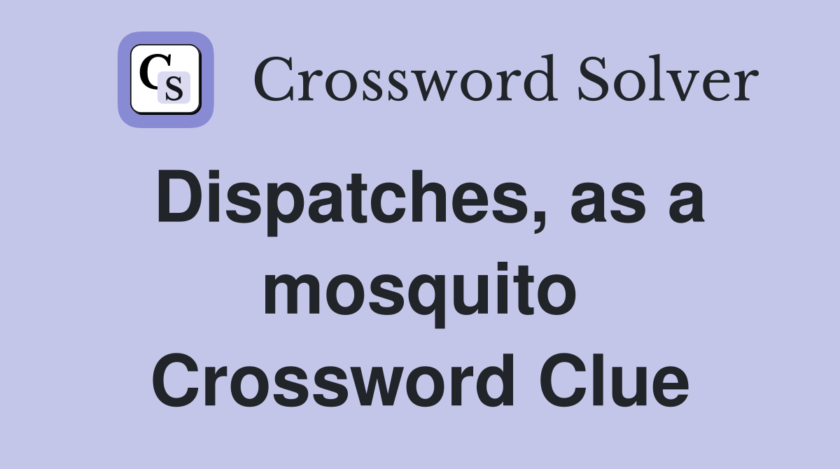 Dispatches, as a mosquito Crossword Clue