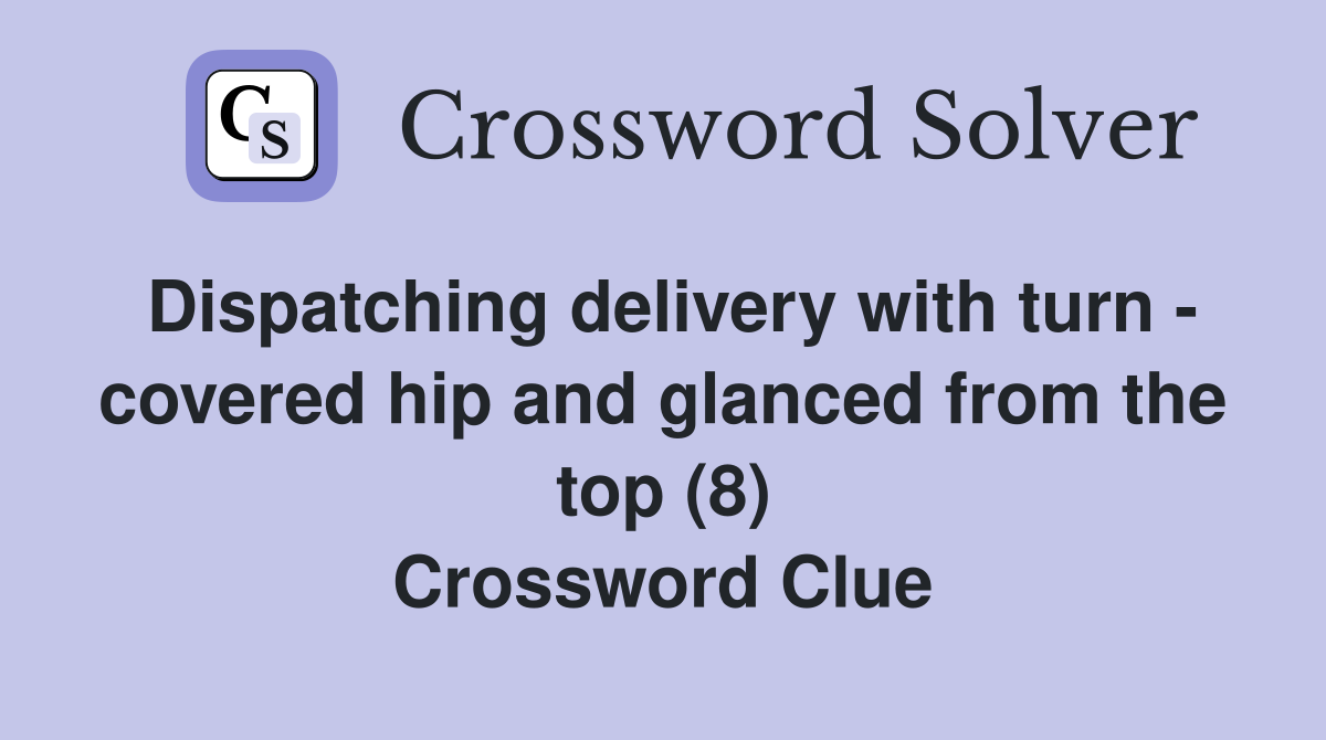 Dispatching delivery with turn - covered hip and glanced from the top (8) Crossword Clue