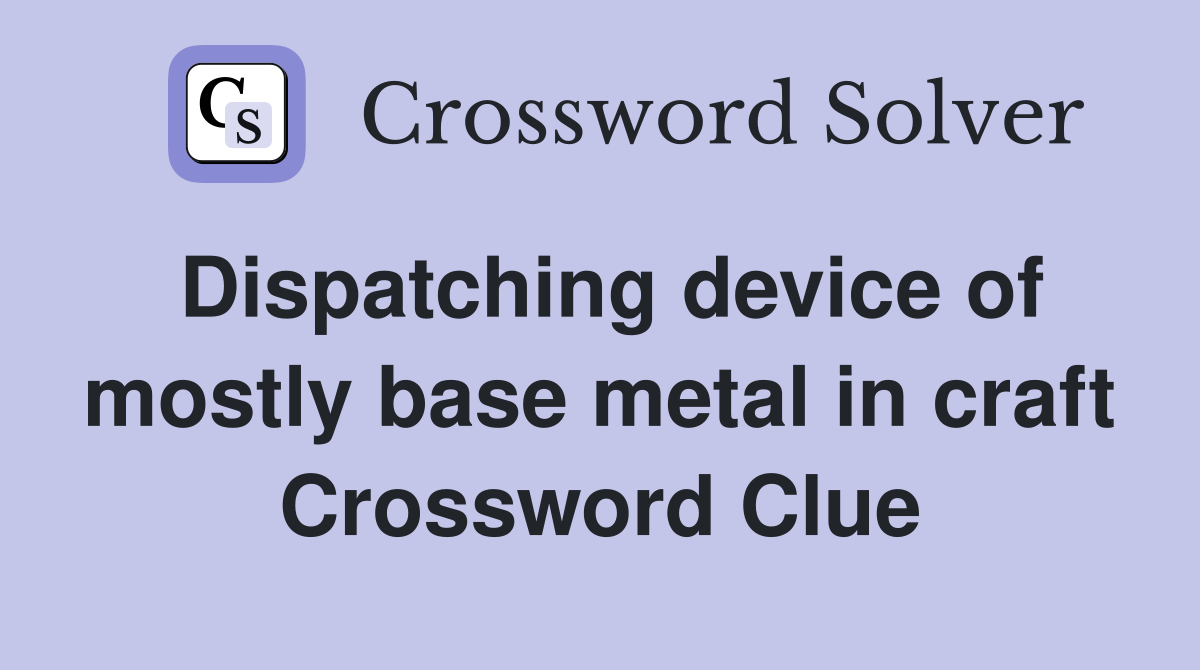 Dispatching device of mostly base metal in craft Crossword Clue