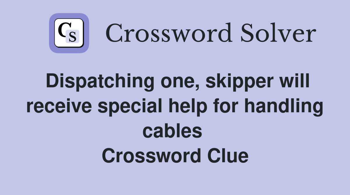 Dispatching one, skipper will receive special help for handling cables  Crossword Clue