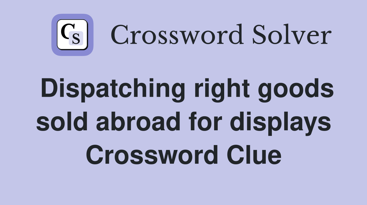 Dispatching right goods sold abroad for displays Crossword Clue