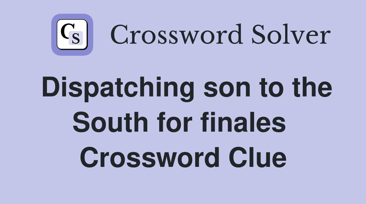 Dispatching son to the South for finales  Crossword Clue
