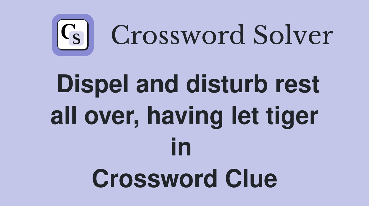 Dispel and disturb rest all over, having let tiger in  Crossword Clue