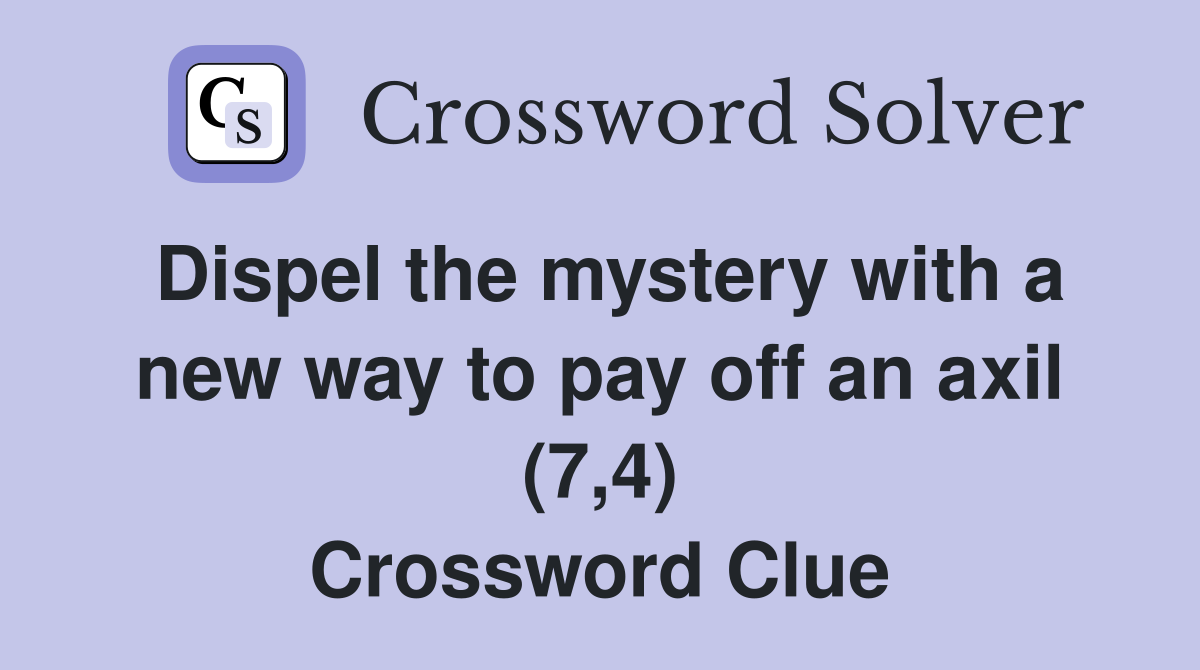 Dispel the mystery with a new way to pay off an axil (7,4) Crossword Clue