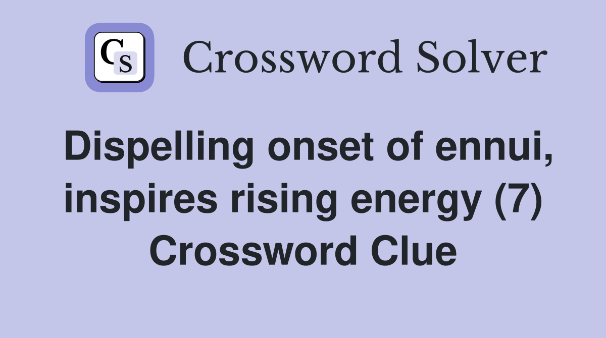 Dispelling onset of ennui, inspires rising energy (7) Crossword Clue