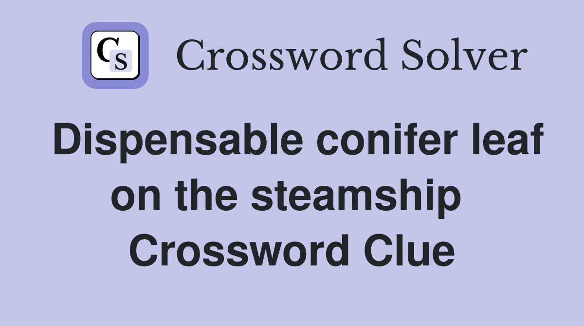 Dispensable conifer leaf on the steamship  Crossword Clue