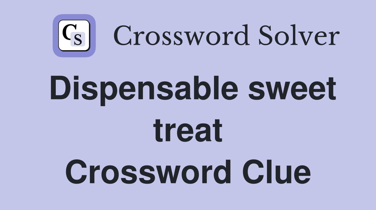 Dispensable sweet treat Crossword Clue