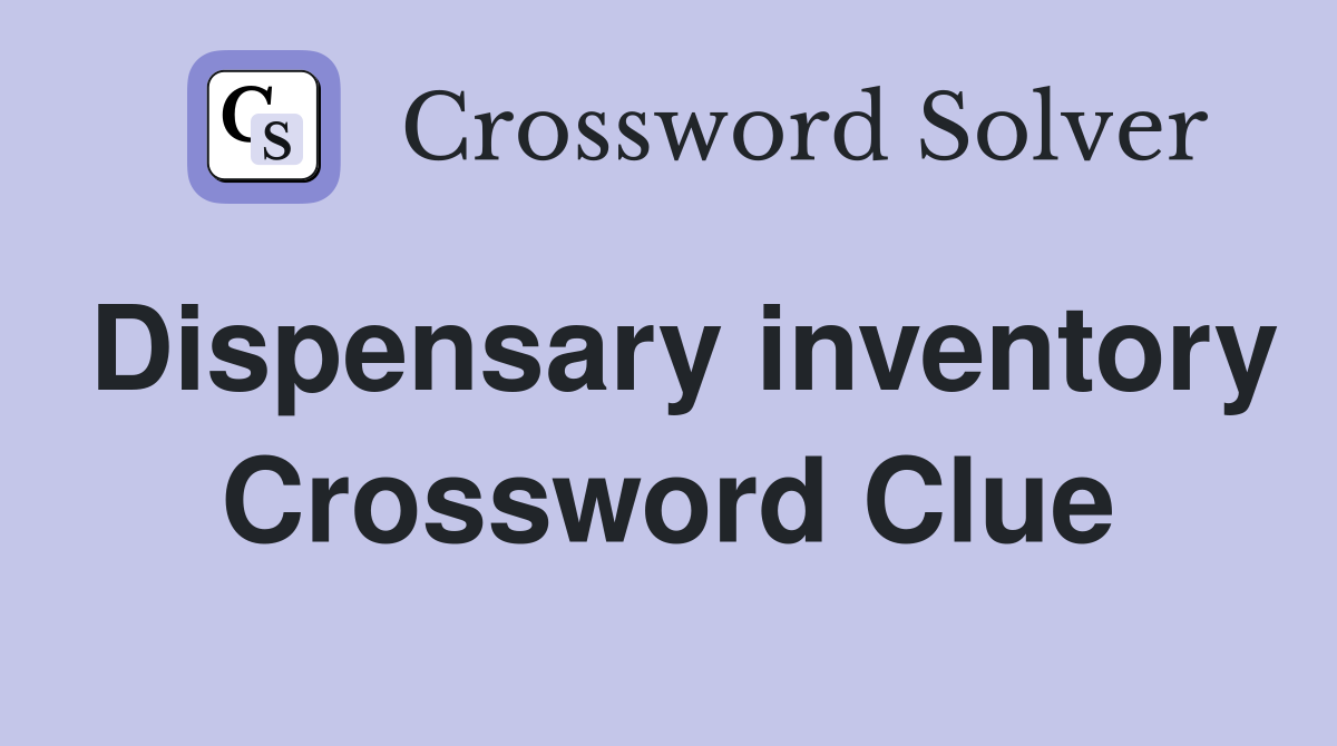 Dispensary inventory Crossword Clue