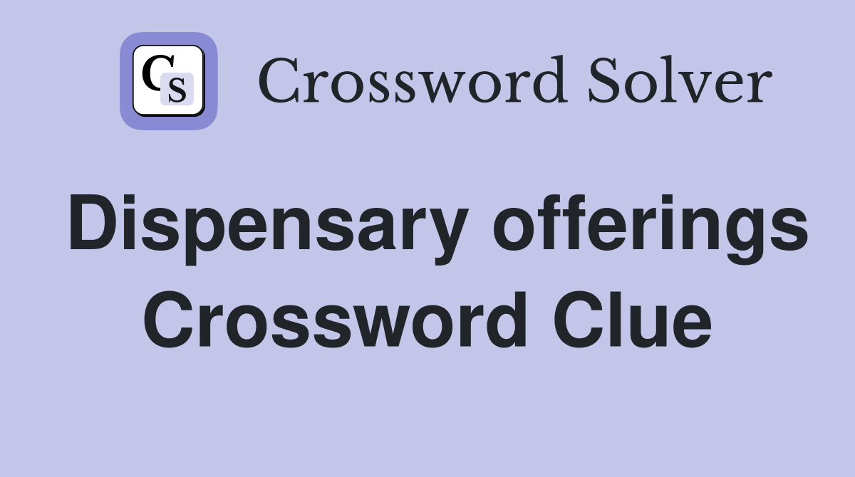 Dispensary offerings Crossword Clue