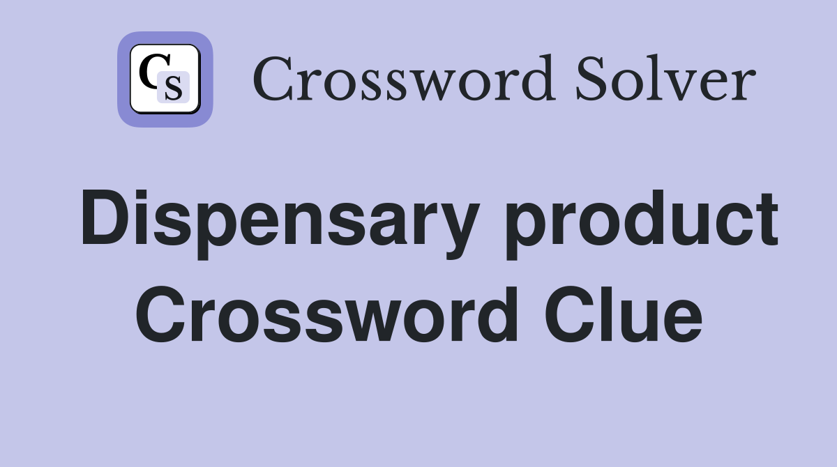 Dispensary product Crossword Clue