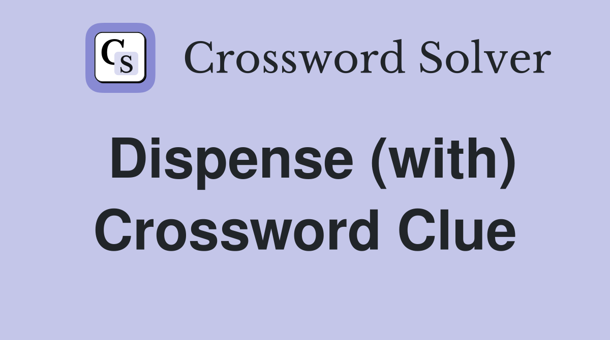 Dispense (with) Crossword Clue