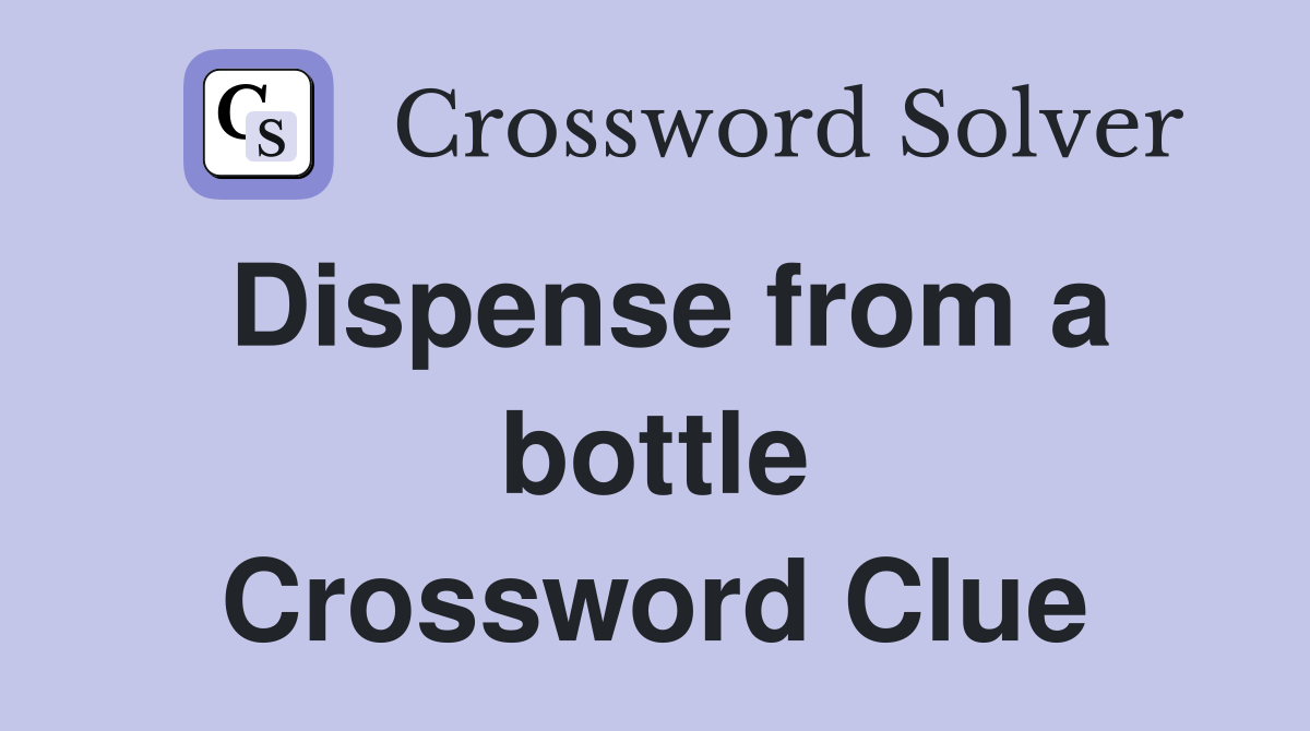 Dispense from a bottle Crossword Clue
