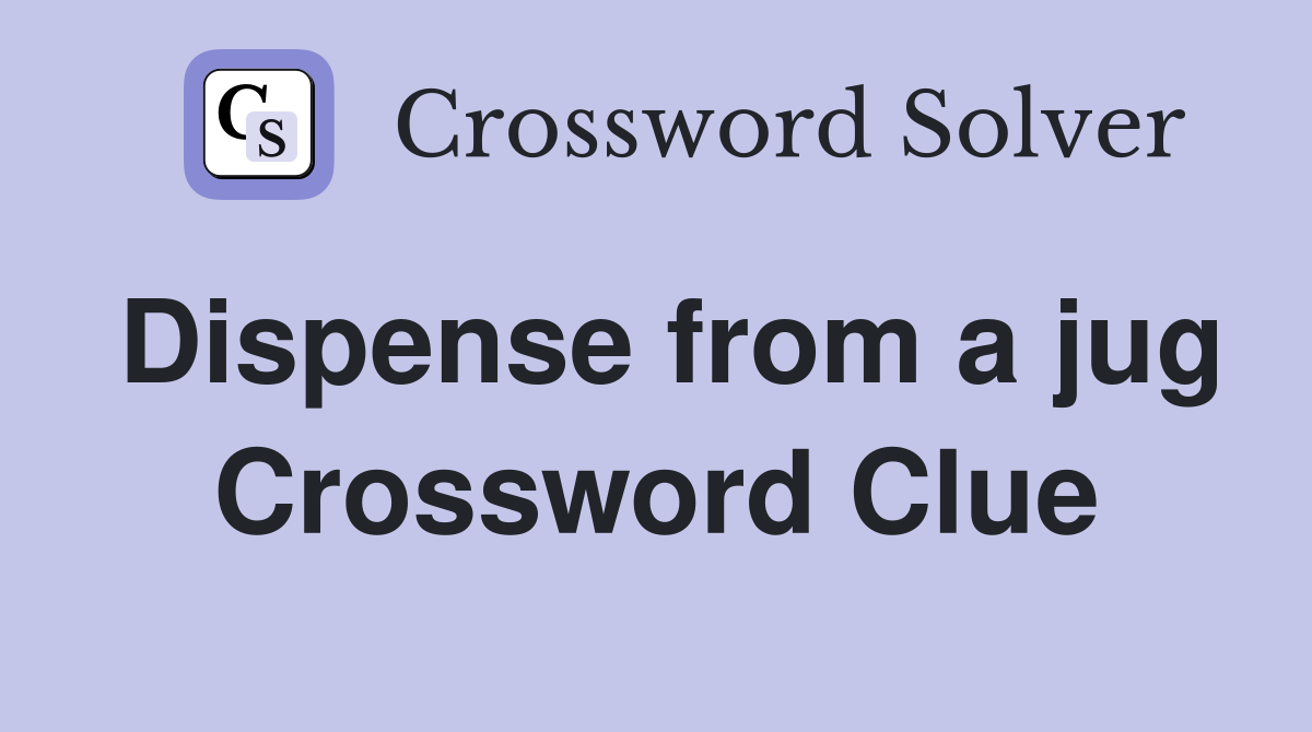 Dispense from a jug Crossword Clue