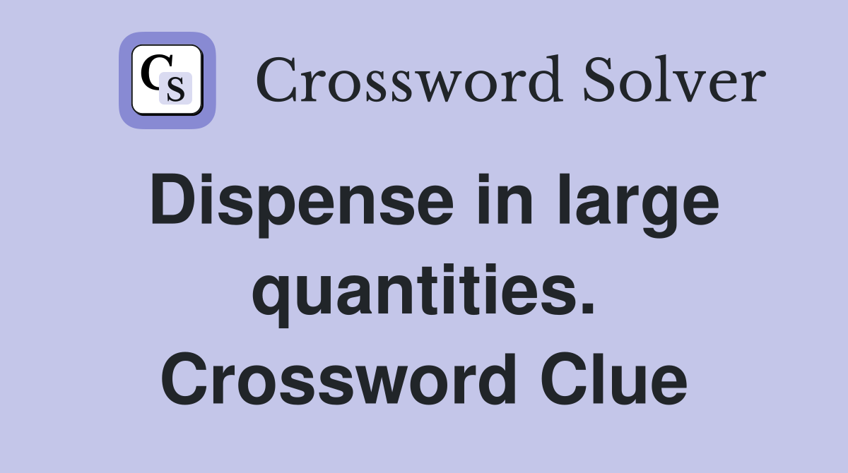 Dispense in large quantities. Crossword Clue