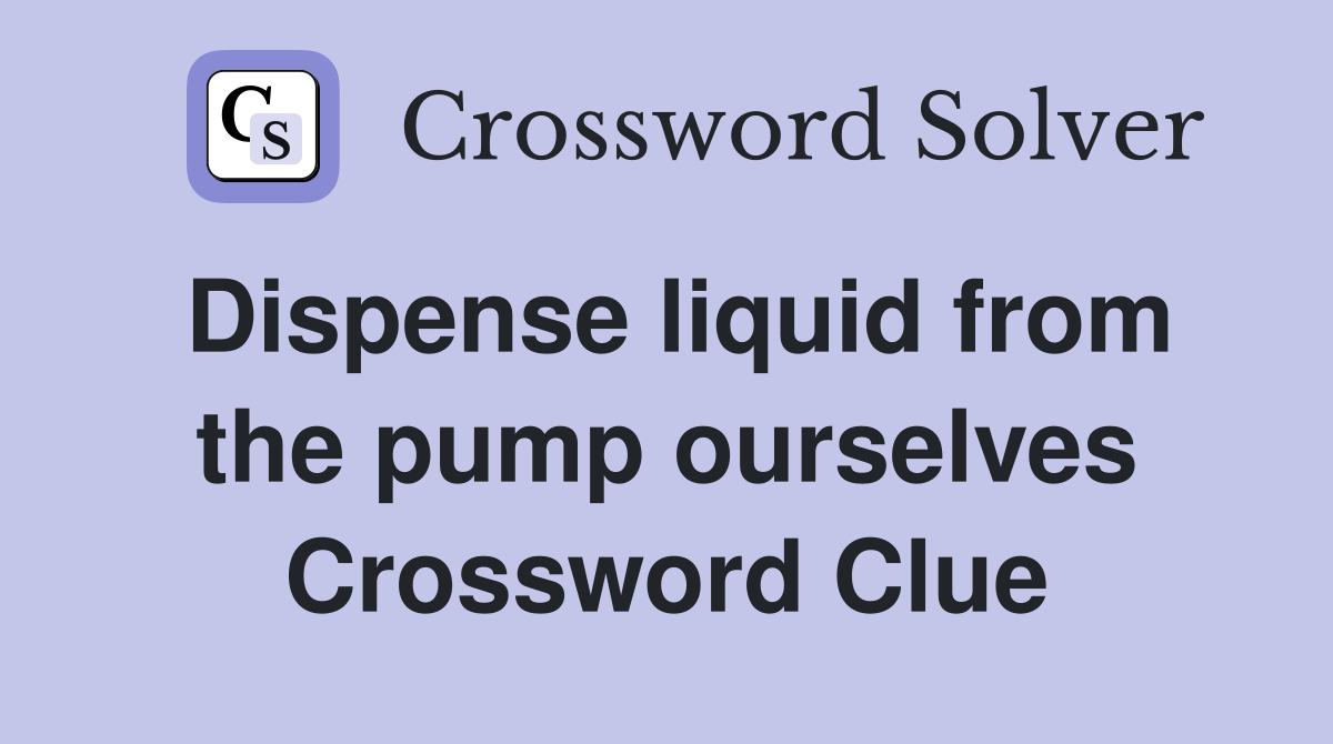 Dispense liquid from the pump ourselves Crossword Clue
