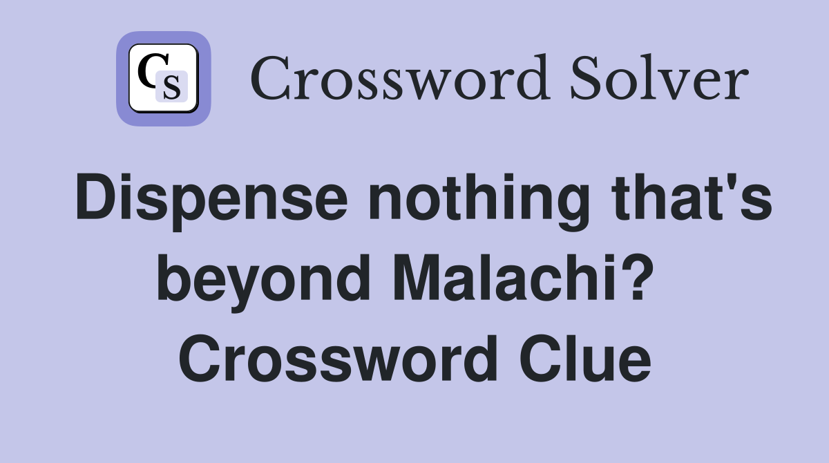Dispense nothing that's beyond Malachi?  Crossword Clue
