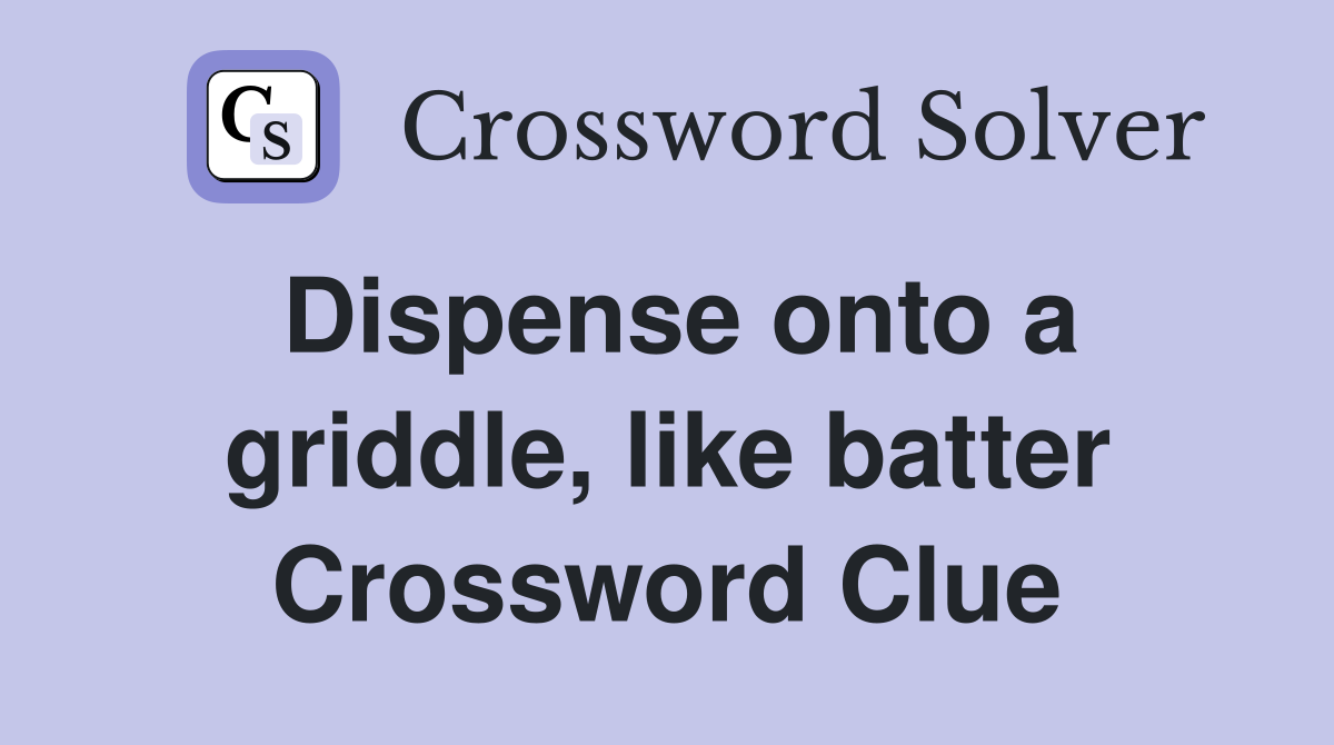 Dispense onto a griddle, like batter Crossword Clue