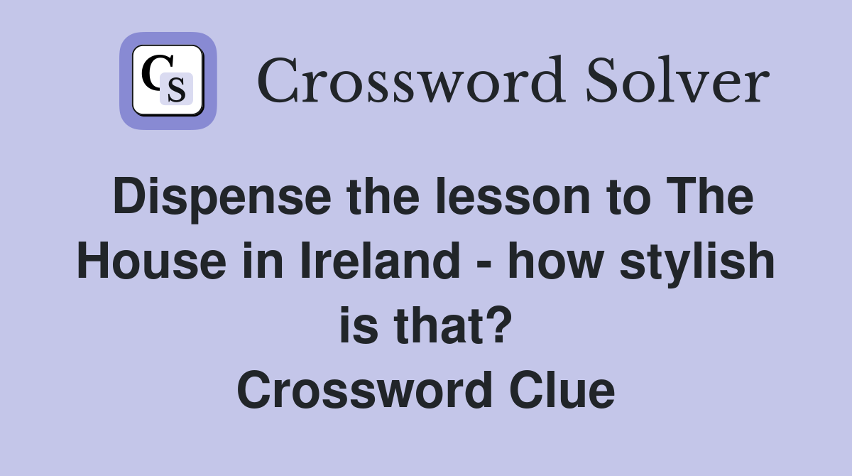 Dispense the lesson to The House in Ireland - how stylish is that? Crossword Clue