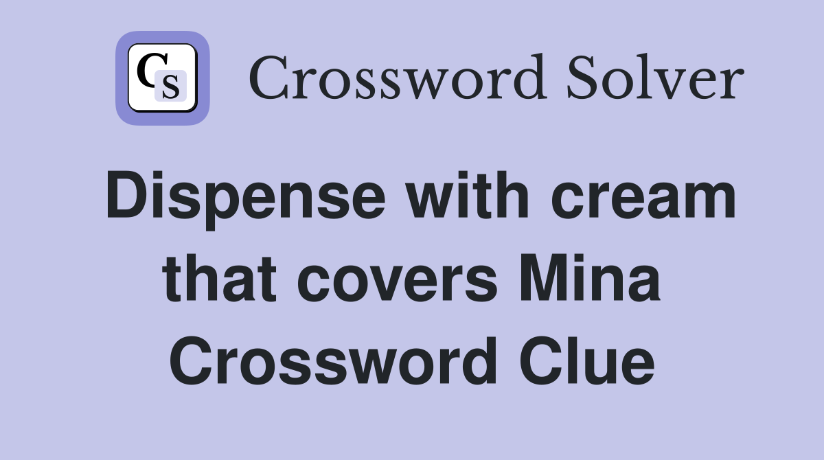 Dispense with cream that covers Mina Crossword Clue
