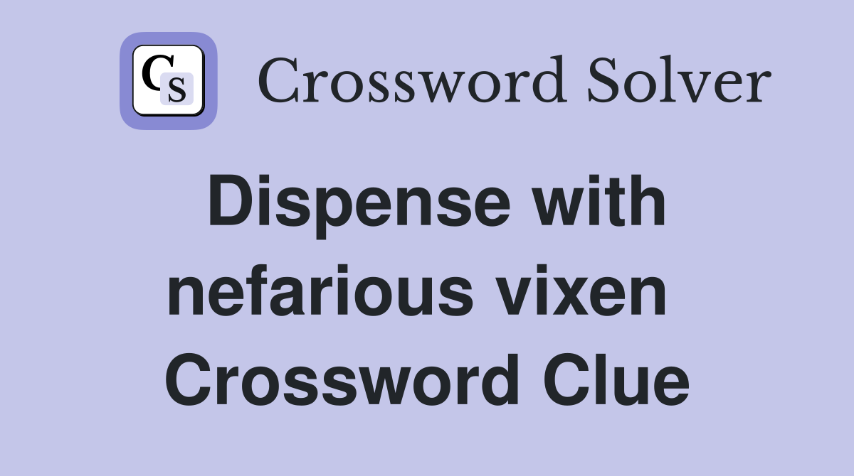 Dispense with nefarious vixen  Crossword Clue
