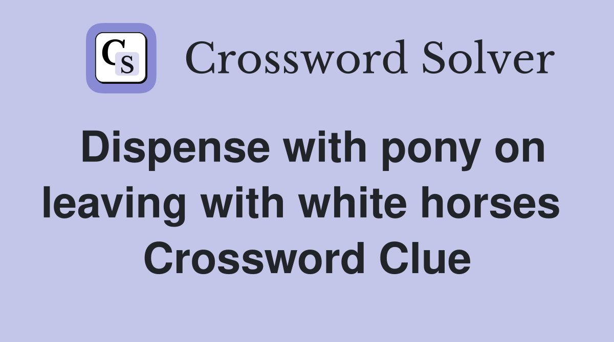 Dispense with pony on leaving with white horses  Crossword Clue