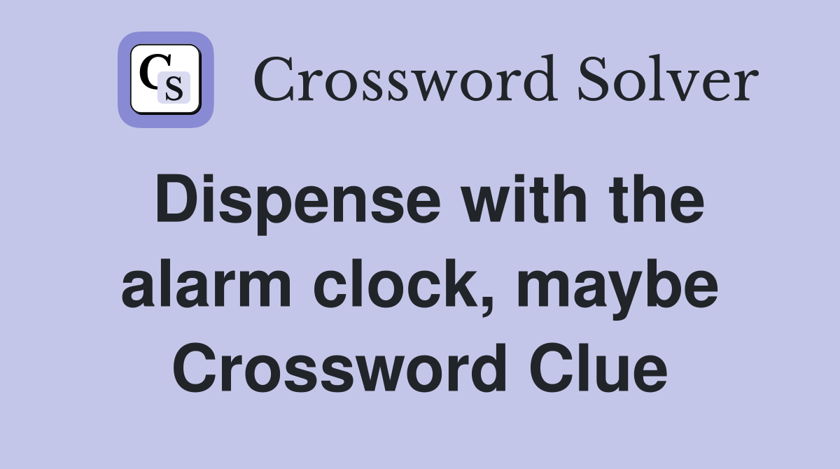 Dispense with the alarm clock, maybe Crossword Clue