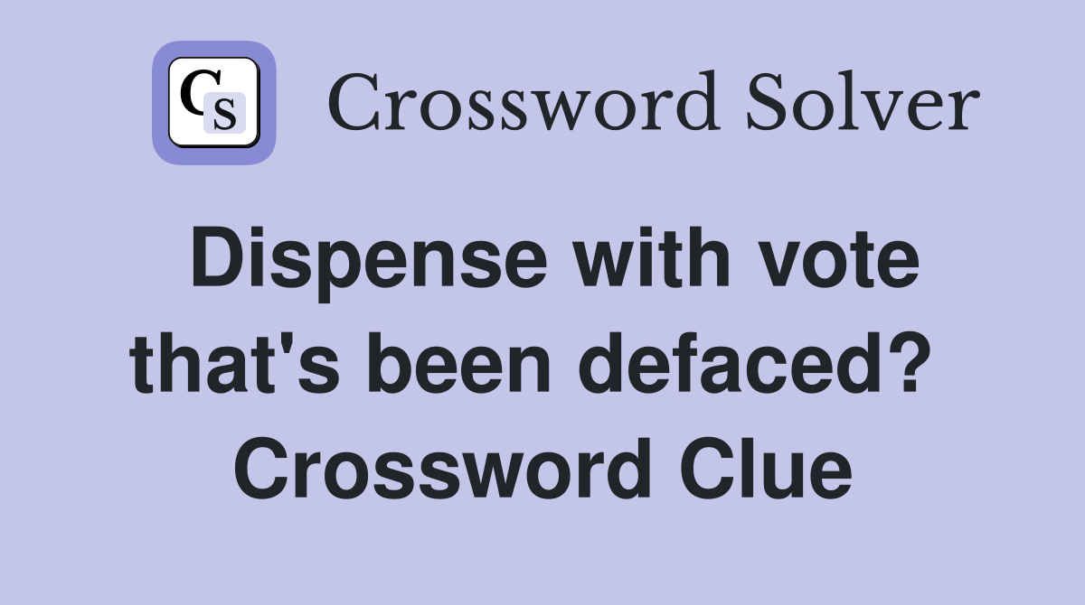 Dispense with vote that's been defaced?  Crossword Clue