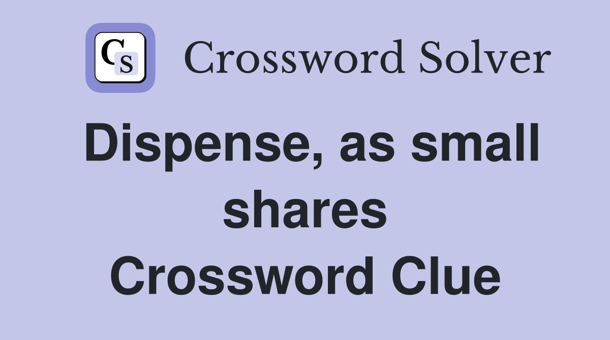 Dispense, as small shares Crossword Clue