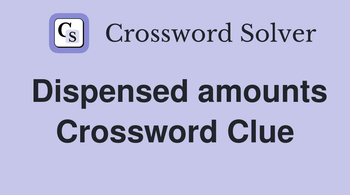 Dispensed amounts Crossword Clue