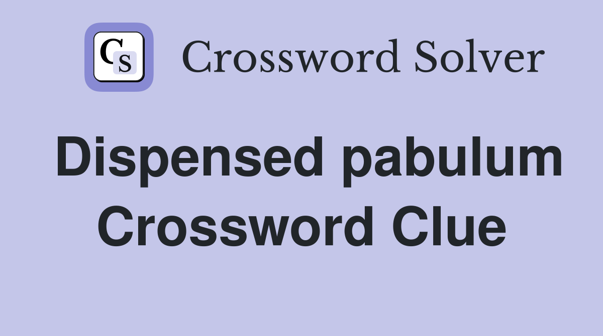 Dispensed pabulum Crossword Clue