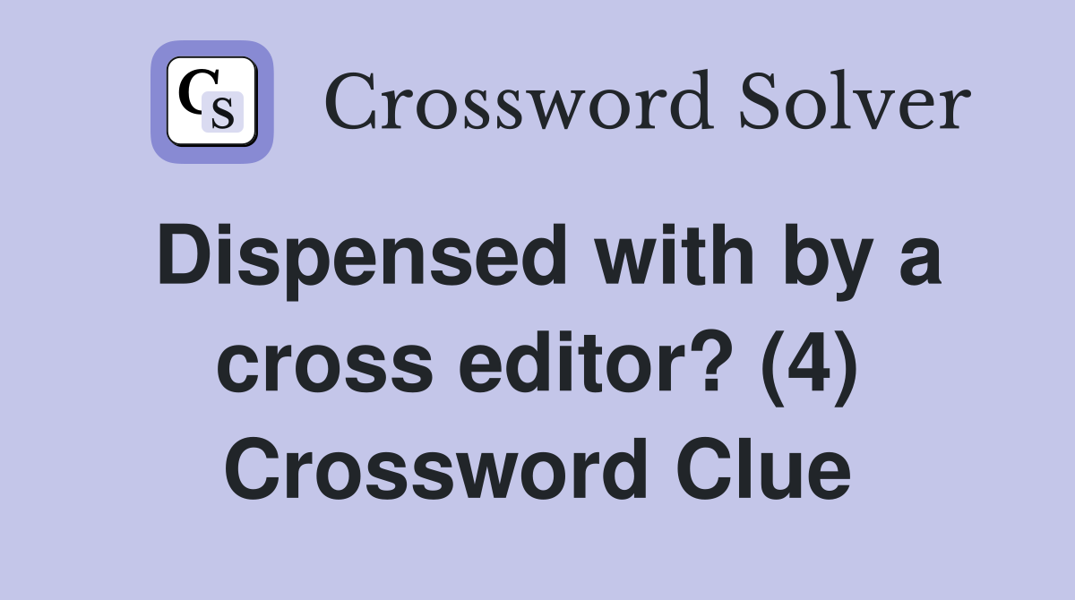 Dispensed with by a cross editor? (4) Crossword Clue
