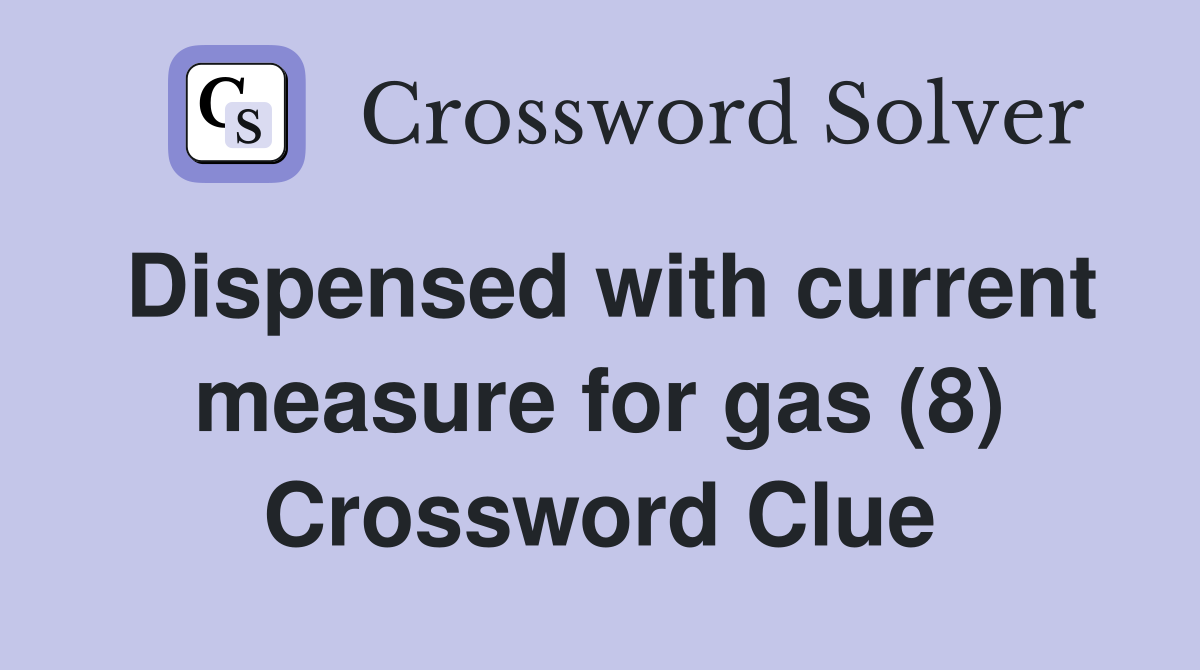 Dispensed with current measure for gas (8) Crossword Clue