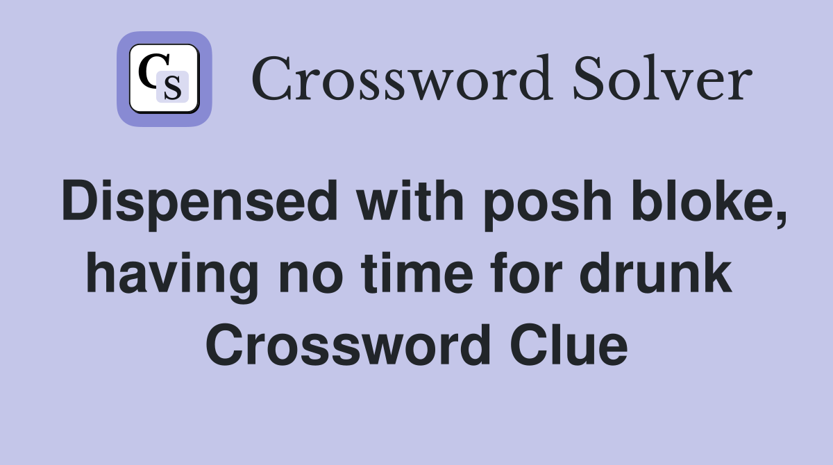 Dispensed with posh bloke, having no time for drunk  Crossword Clue