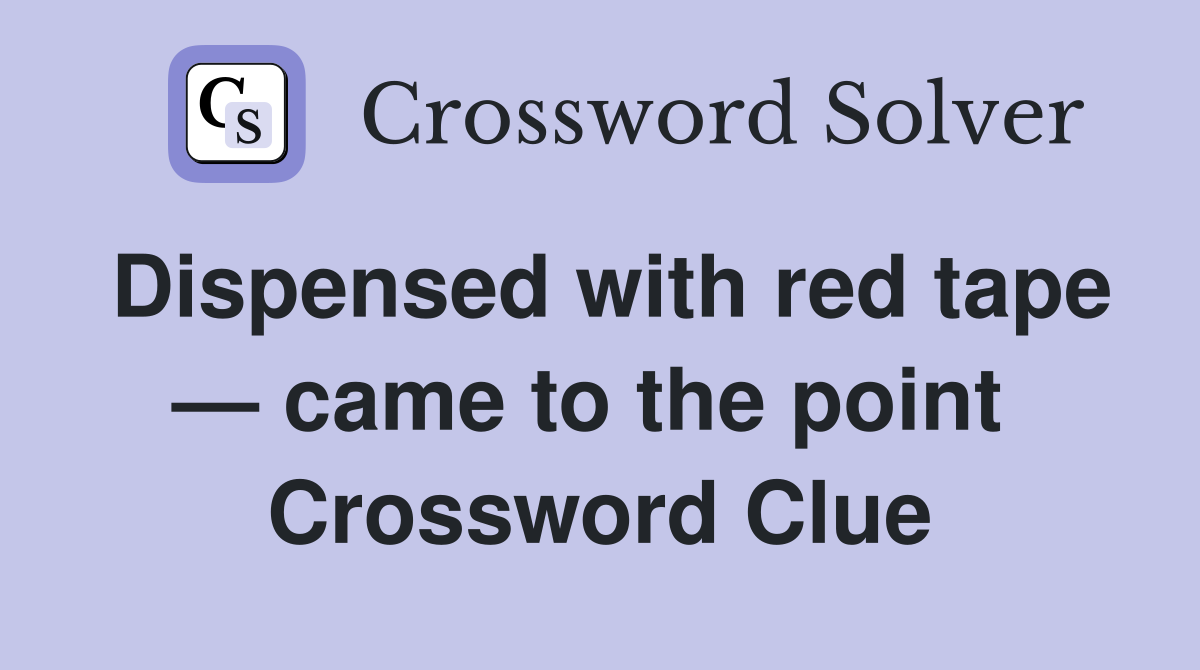 Dispensed with red tape — came to the point  Crossword Clue