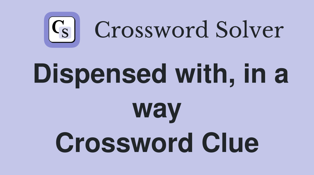 Dispensed with, in a way Crossword Clue