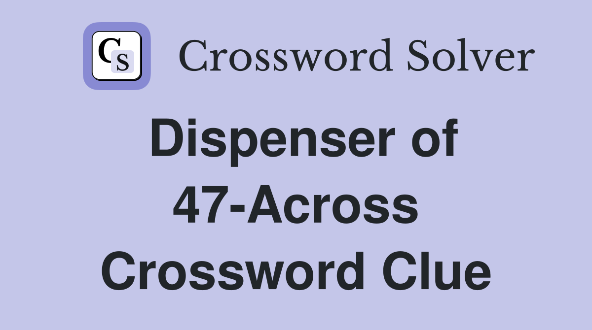 Dispenser of 47-Across Crossword Clue